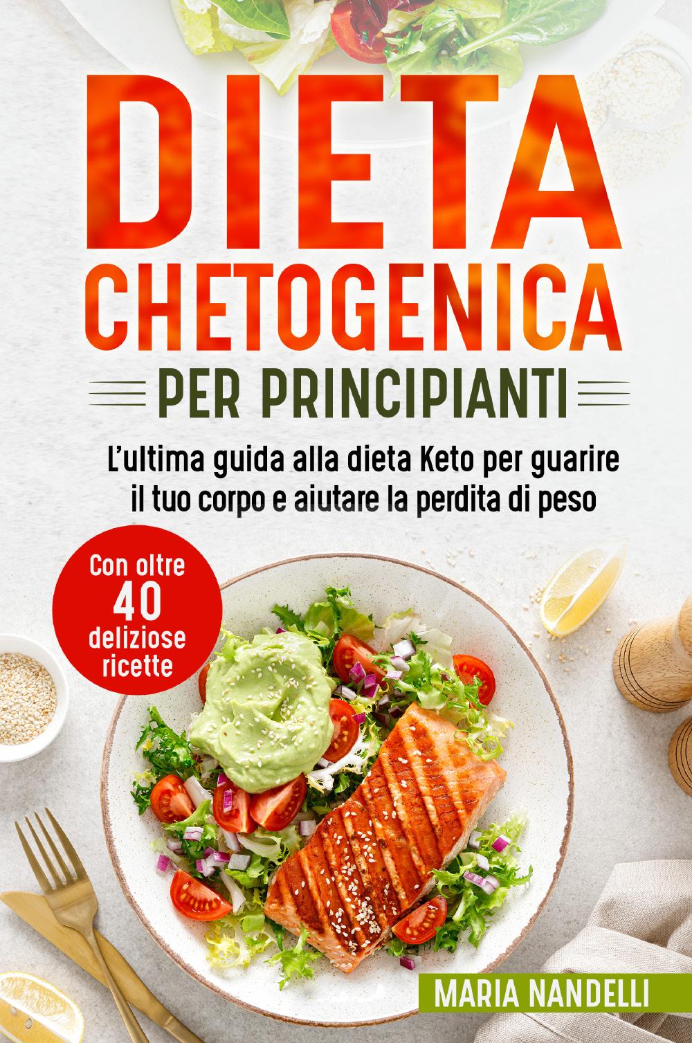 Dieta chetogenica per principianti. L'ultima guida alla dieta Keto per guarire il tuo corpo e aiutare la perdita di peso (Con oltre 40 deliziose ricette)
