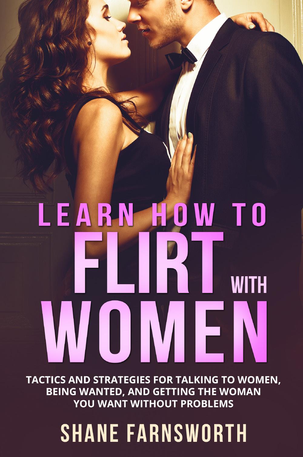 How to flirt with women. Tactics and strategies for talking to women, being wanted, and getting the woman you want without problems.