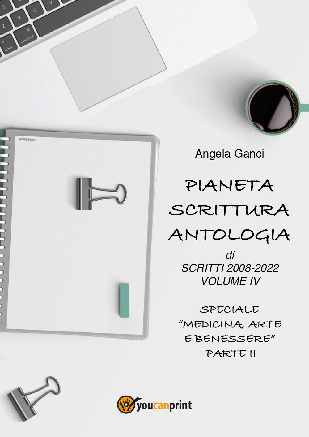 Pianeta Scrittura.  Antologia di scritti 2008-2022 Volume IV  Speciale "Medicina, Arte e Benessere" - Parte II
