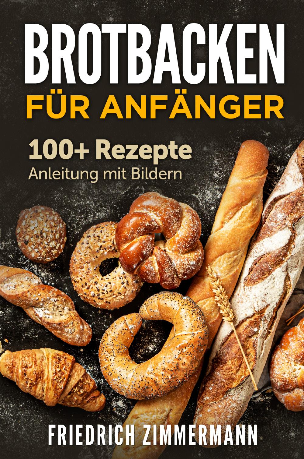 Brotbacken für Anfänger. 100+ Rezepte Anleitung mit Bildern