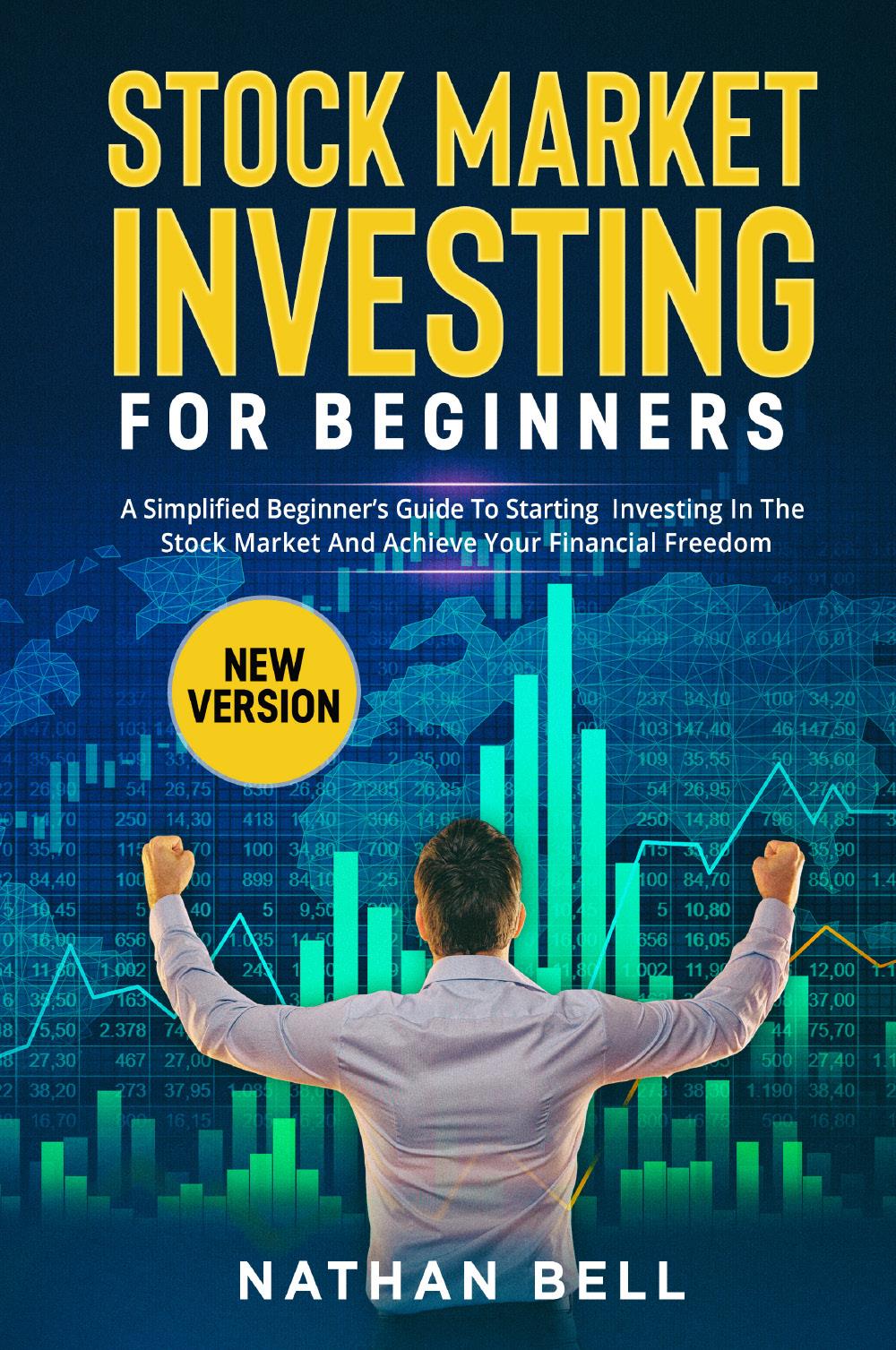 Stock market investing for beginners (New Version). A Simplified Beginner’s Guide To Starting Investing In The Stock Market And Achieve Your Financial Freedom