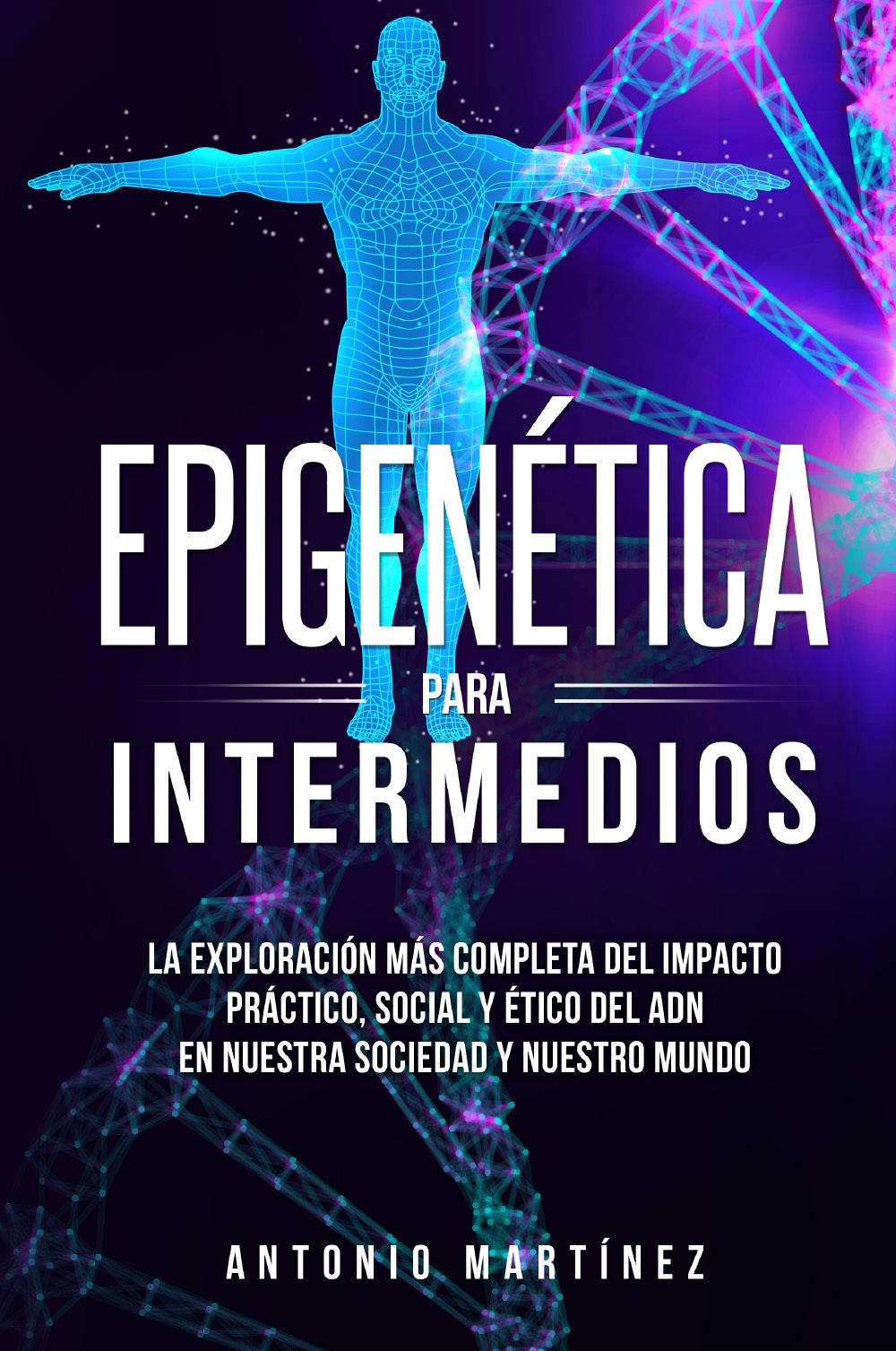 Epigenética para intermedios. La exploración más completa del impacto práctico, social y ético del ADN en nuestra sociedad y nuestro mundo