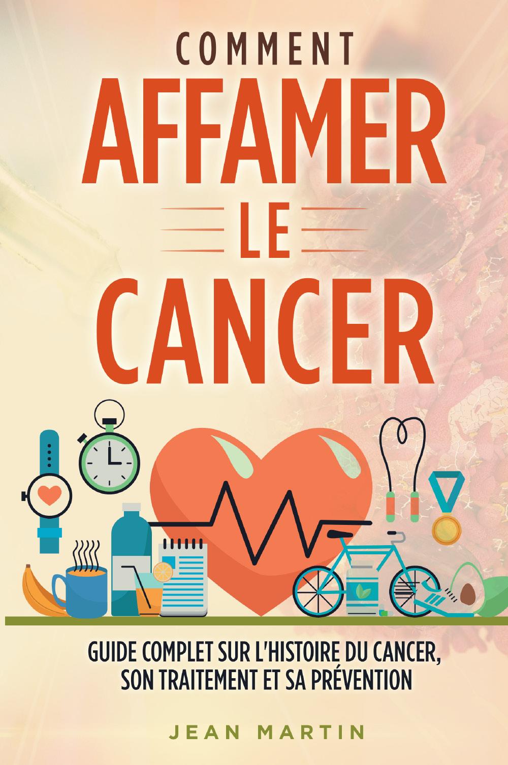 COMMENT AFFAMER LE CANCER. Guide complet sur l'histoire du cancer, son traitement et sa prévention