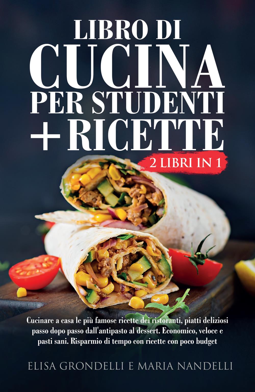 LIBRO DI CUCINA PER STUDENTI + RICETTE (2 Libri in 1). Cucinare a casa le  più famose ricette dei ristoranti, piatti deliziosi passo dopo passo