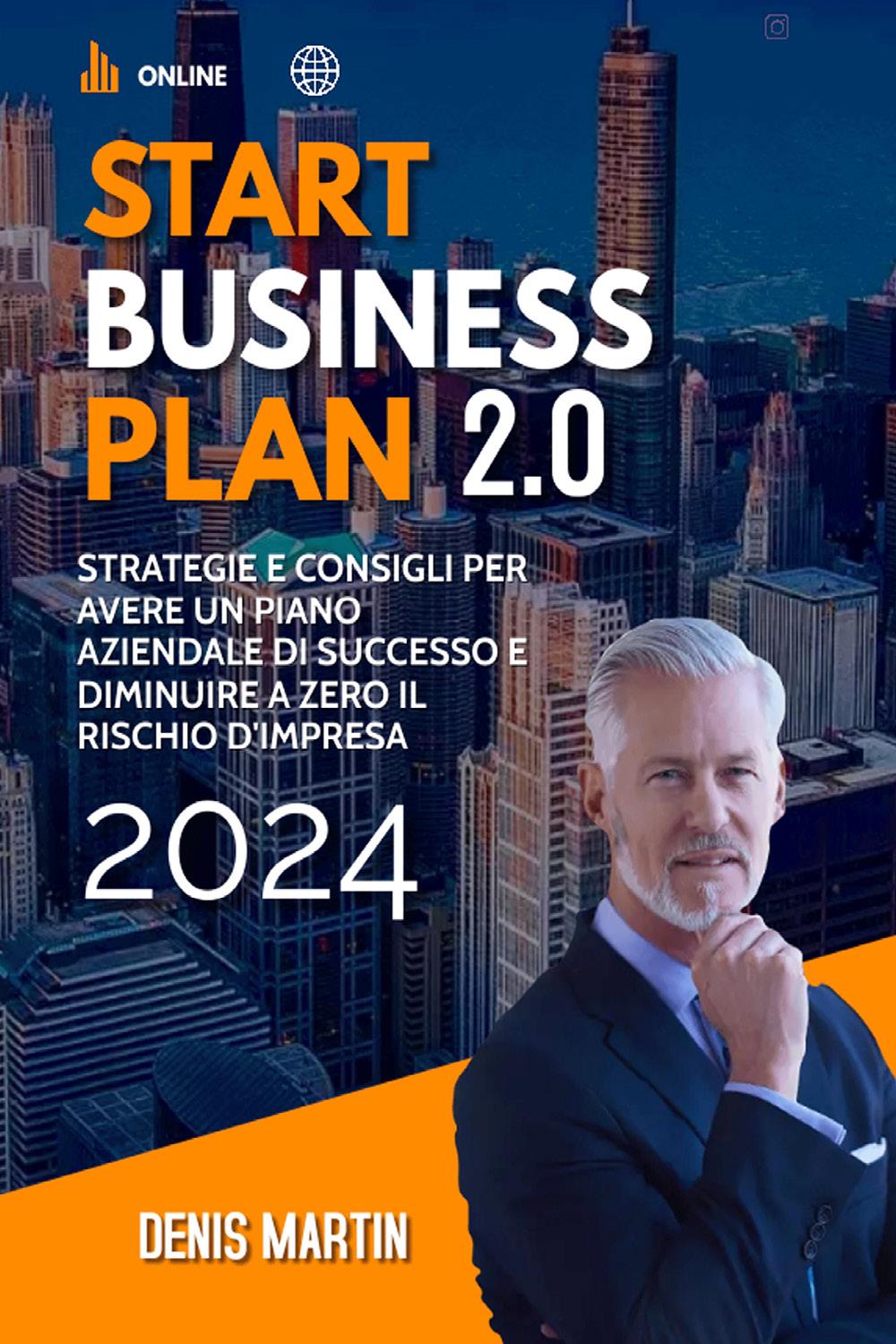 Start Business Plan 2.0: Strategie e Consigli Per Avere Un Piano Aziendale Di Successo e Diminuire a Zero il Rischio D'Impresa