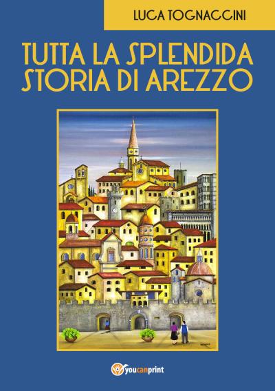 Tutta la Splendida Storia di Arezzo