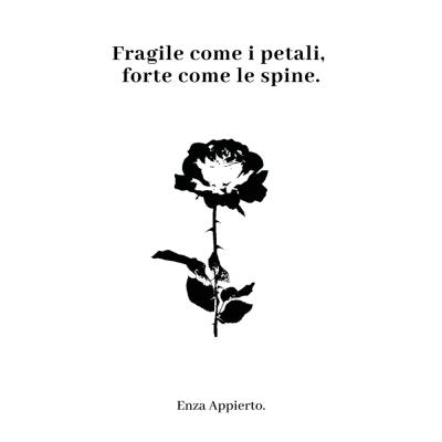 Fragile come i petali, forte come le spine. di Enza Appierto