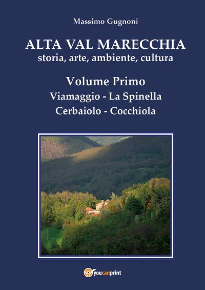 Alta val Marecchia - Storia, arte, ambiente, cultura - Volume Primo: Viamaggio, La Spinella, Cerbaiolo, Cocchiola