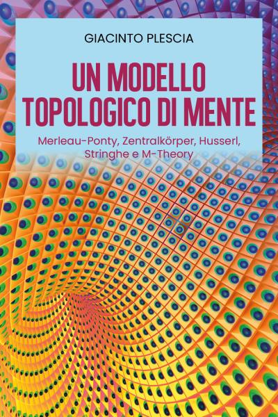 Un Modello Topologico di Mente: Merleau-Ponty, Zentralkörper, Husserl, Stringhe e M-Theory