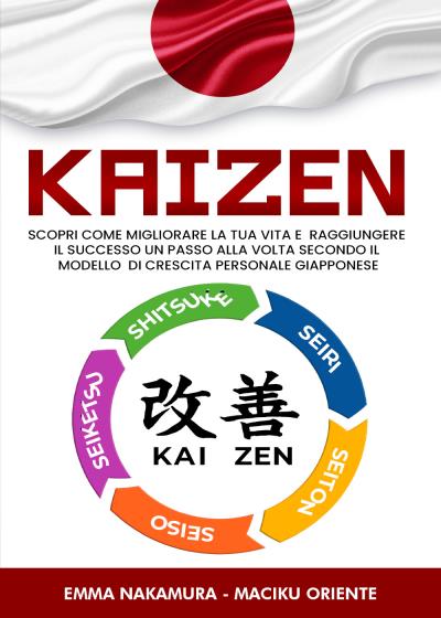 Kaizen. Scopri Come Migliorare la tua Vita e Raggiungere il Successo un Passo alla Volta Secondo il Modello di Crescita Personale Giapponese