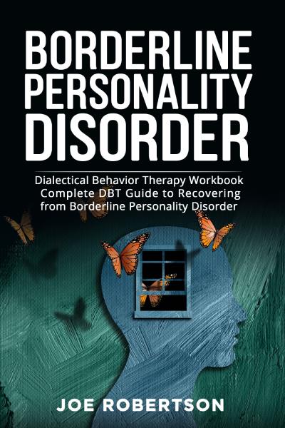 Borderline Personality Disorder. Dialectical Behavior Therapy Workbook, Complete DBT Guide to Recovering from Borderline Personality Disorder