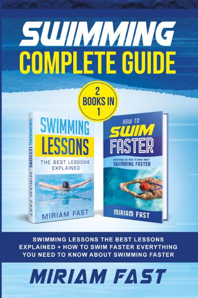 Swimming Complete Guide (2 Books in 1). Swimming Lessons The Best Lessons Explained + How To Swim Faster Everything You Need to Know about Swimming Faster