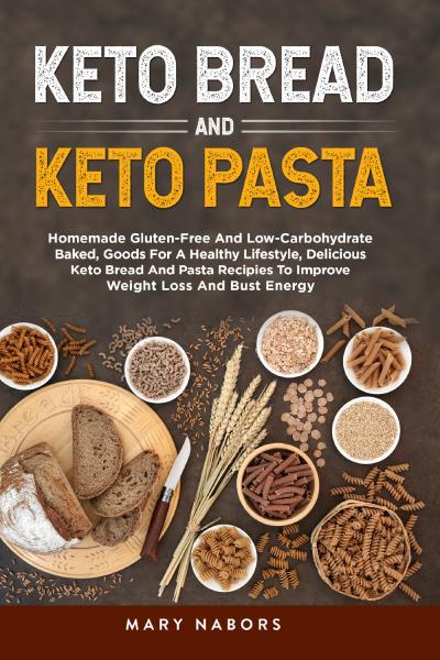Keto bread and keto pasta. Homemade Gluten-Free And Low-Carbohydrate Baked, Goods For A Healthy Lifestyle, Delicious Keto Bread And Pasta Recipies To Improve Weight Loss And Bust Energy