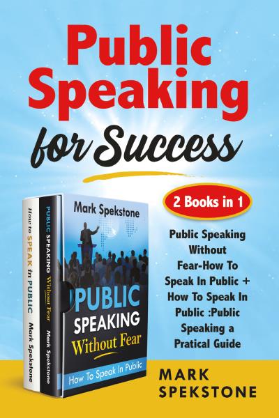 Public Speaking for Success (2 Books in 1). Public Speaking Without Fear-How To Speak In Public + How To Speak In Public :Public Speaking a Pratical Guide