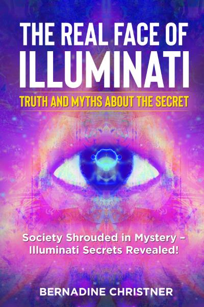 The Real Face of Illuminati: Truth and Myths about the Secret.Society Shrouded in Mystery – Illuminati Secrets Revealed!