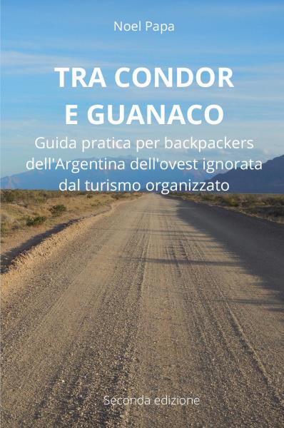 Tra Condor e Guanaco. Guida pratica per backpackers dell'Argentina dell’ovest ignorata dal turismo organizzato