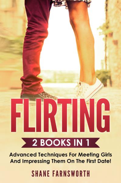 FLIRTING (2 Books in 1). Advanced techniques for meeting girls and impressing them on the first date!