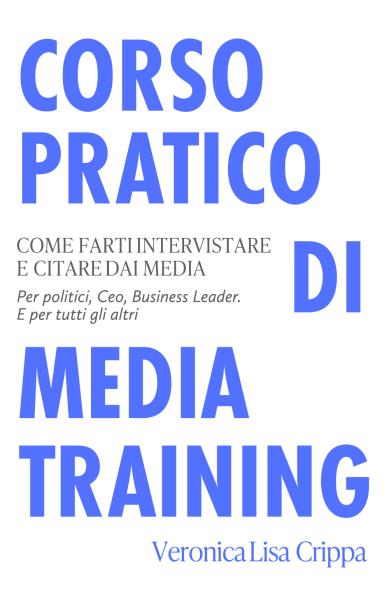 Corso Pratico di Media Training. Come farti intervistare e citare dai media. Per politici, ceo, business leader. E per tutti gli altri