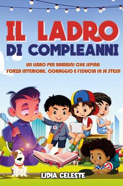 Il Ladro Di Compleanni: Un Libro Per Bambini Che Ispira Forza Interiore, Coraggio E Fiducia In Se Stessi