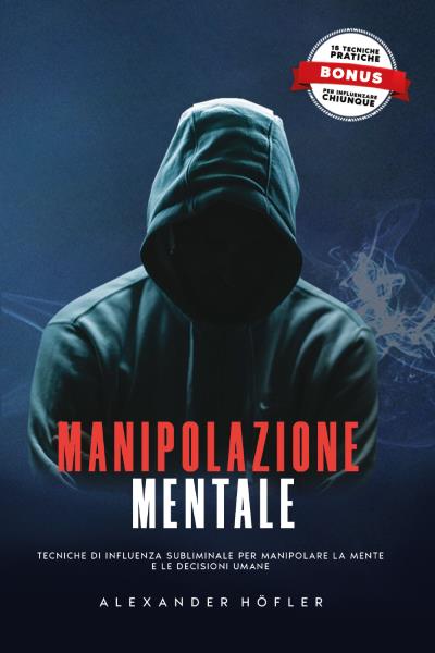 Manipolazione Mentale: Tecniche Di Influenza Subliminale Per Manipolare La Mente E Le Decisioni Umane