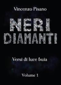 Neri Diamanti - versi di luce buia - di Vincenzo Pisano - vol.1