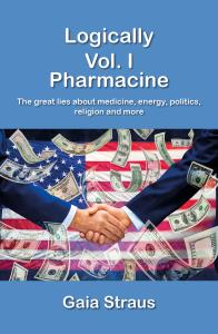 Logically  Vol. I - Pharmacine - The great lies about medicine, energy, politics, religion and more