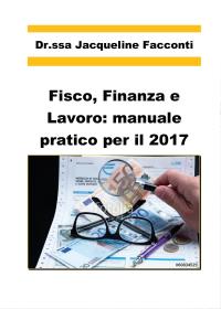 Fisco, finanza e lavoro: manuale pratico per il 2017