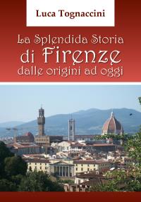 La Splendida Storia di Firenze dalle origini ad oggi