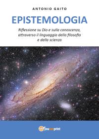 EPISTEMOLOGIA: Riflessione su Dio e sulla conoscenza, con il linguaggio della filosofia e della scienza.