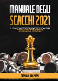 Manuale degli scacchi 2021; Il Corso Completo Per Diventare Esperti Giocatori. Include Fondamenti, Aperture, Mosse vincenti e Strategie.