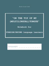 "ON THE TIP OF MY (MULTILINGUAL) TONGUE" Notebook for FOREIGN/SECOND language learners