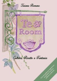 TEA ROOM. Cultura, Ricette e Fantasia. Con una Guida per organizzare un perfetto Tea Party. 4 Menu e 54 Ricette