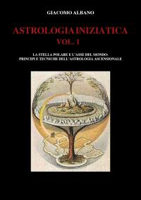 ASTROLOGIA INIZIATICA  VOL.1 - La stella polare e l'asse del mondo: principi e tecniche dell'astrologia ascensionale