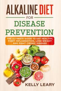 ALKALINE DIET FOR DISEASE PREVENTION. The Ultimate Guide to Eat Healthy, Fight Inflammation, Lose Weight and Fight Cronic Disease