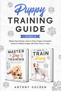 Puppy Training Guide (2 Books in 1). Master Dog Training + How to Train a Puppy A Complete Guide to Training a Puppy with Potty Train in 7 days