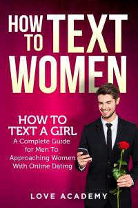 HOW TO TEXT WOMEN. How To Text a Girl, A Complete Guide for Men To Approaching Women With Online Dating