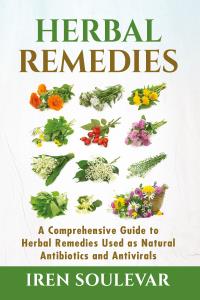 Herbal Remedies. A Comprehensive Guide to Herbal Remedies Used as Natural Antibiotics and Antivirals