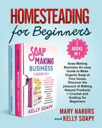 Homesteading for Beginners (2 Books in 1). Beginners (2 Books in 1) : Soap Making Business An easy Guide to Make Organic Soap at Your house, Discover the pleasure of Making Natural Products + Crochet and Knitting for Beginners