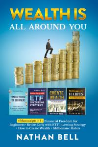 Wealth is All Around You. 4 Manuscripts in 1 : Financial Freedom for Beginners + Retire Early with ETF Investing Strategy + How to Create Wealth + Millionaire Habits