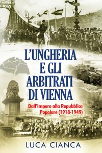 L'UNGHERIA E GLI ARBITRATI DI VIENNA L'Ungheria e gli arbitrati di Vienna. Dall'Impero alla Repubblica Popolare (1918-1949)