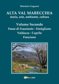 Alta Val Marecchia, storia, arte, ambiente, cultura - Volume Secondo: Passo di Frassineto-Sintigliano-Valdazze-Caprile-Fresciano