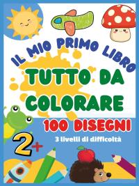 Il mio primo libro da colorare. 100 disegni facili da colorare