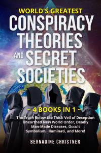 World's greatest conspiracy theories and secret societies (4 Books in 1). The Truth Below the Thick Veil of Deception Unearthed New World Order, Deadly Man-Made Diseases, Occult  Symbolism, Illuminati, and More!