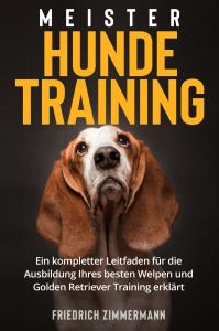 Meister Hundetraining. Ein kompletter Leitfaden für die Ausbildung Ihres besten Welpen und Golden Retriever Training erklärt