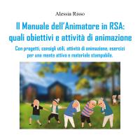 Il Manuale dell'Animatore in RSA: quali obiettivi e attività di animazione. Con progetti, consigli utili, attività di animazione, esercizi per una mente attiva e materiale stampabile.