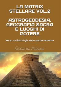 La Matrix Stellare vol.2 Astrogeodesia, Geografia Sacra e Luoghi di Potere: Verso un’Astrologia dello spazio terrestre