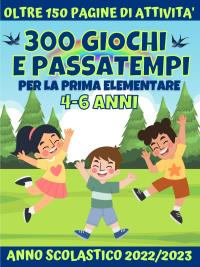300 Giochi e Passatempi per la Prima Elementare. 4-6 anni