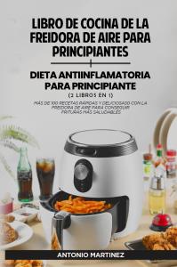 Libro de cocina de la freidora de aire para principiantes + Dieta antiinflamatoria para principiantes (2 libros en 1)