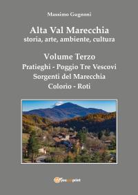 Alta Val Marecchia, storia, arte, ambiente, cultura - Volume Terzo: Pratieghi-Sorgenti del Marecchia-Poggio Tre Vescovi-Colorìo-Roti