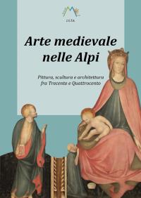 Arte medievale nelle Alpi. Pittura, scultura e architettura fra Trecento e Quattrocento